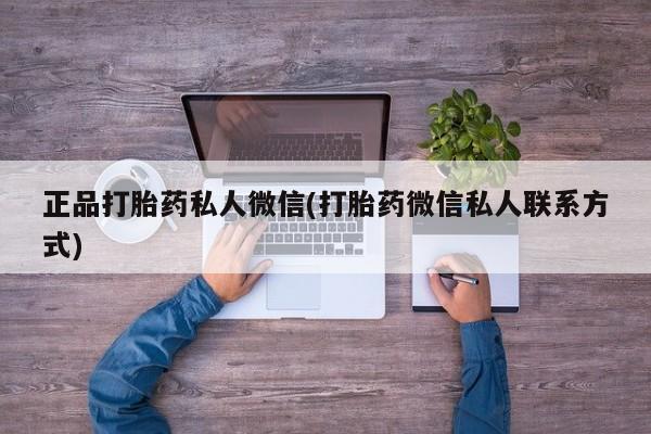 打胎药购买正品打胎药私人微信(打胎药微信私人联系方式)