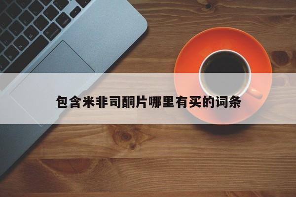 打胎药购买包含米非司酮片哪里有买的词条