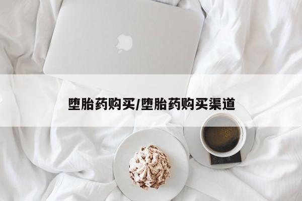 打胎药购买堕胎药购买/堕胎药购买渠道