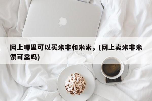 打胎药购买网上哪里可以买米非和米索，(网上卖米非米索可靠吗)