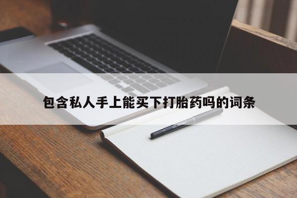 打胎药购买包含私人手上能买下打胎药吗的词条