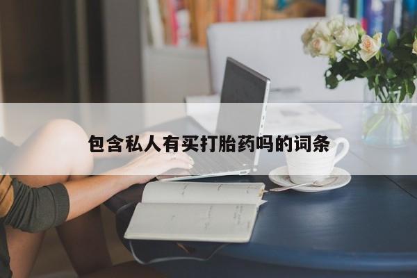 打胎药购买包含私人有买打胎药吗的词条