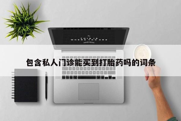 打胎药购买包含私人门诊能买到打胎药吗的词条