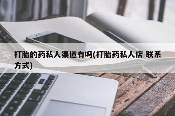 打胎药购买打胎的药私人渠道有吗(打胎药私人店 联系方式)