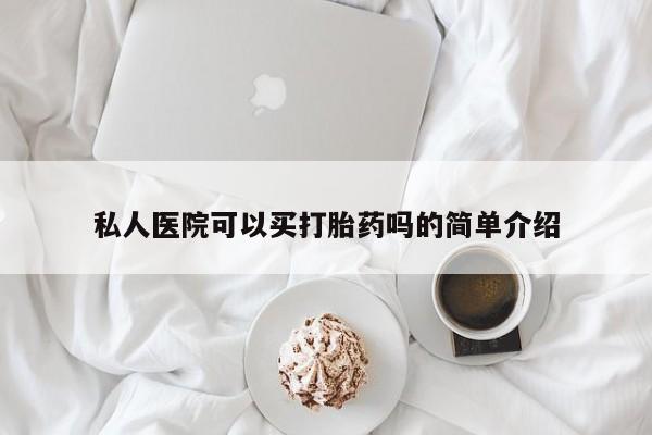 打胎药购买私人医院可以买打胎药吗的简单介绍