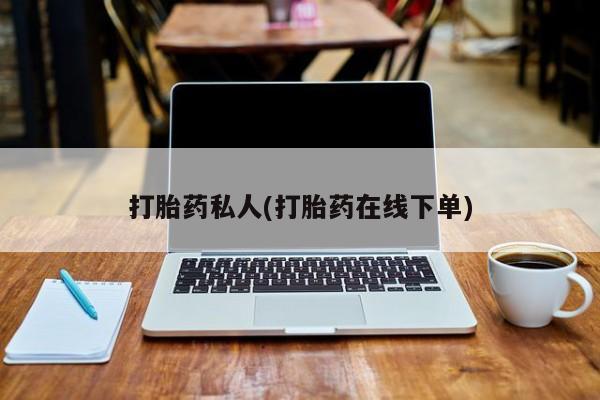 打胎药购买打胎药私人(打胎药在线下单)