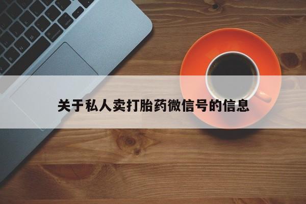 打胎药购买关于私人卖打胎药微信号的信息