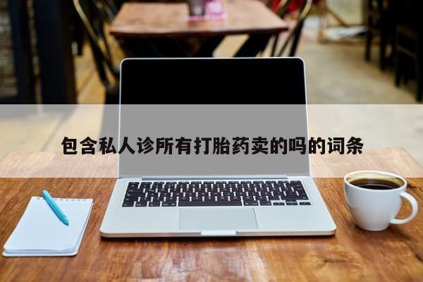 打胎药购买包含私人诊所有打胎药卖的吗的词条