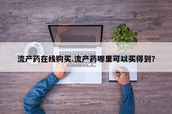 打胎药购买流产药在线购买.流产药哪里可以买得到？