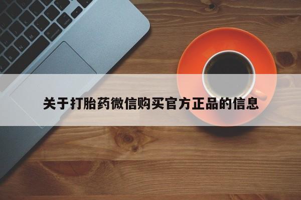打胎药购买关于打胎药微信购买官方正品的信息