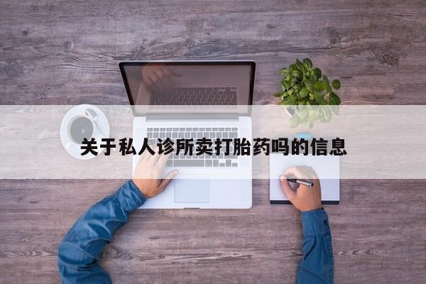 打胎药购买关于私人诊所卖打胎药吗的信息