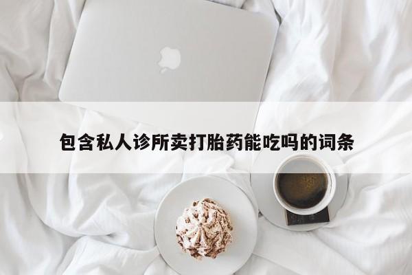 打胎药购买包含私人诊所卖打胎药能吃吗的词条