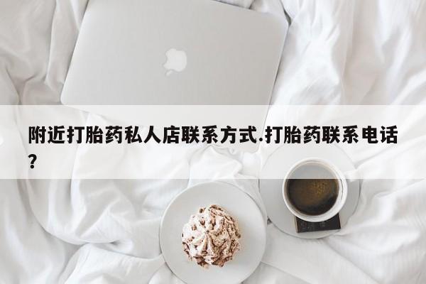 打胎药购买附近打胎药私人店联系方式.打胎药联系电话？