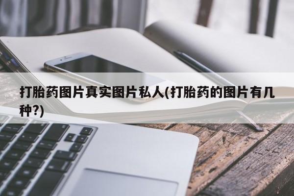 打胎药购买打胎药图片真实图片私人(打胎药的图片有几种?)