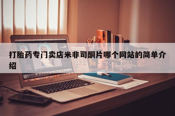 打胎药购买打胎药专门卖店米非司酮片哪个网站的简单介绍