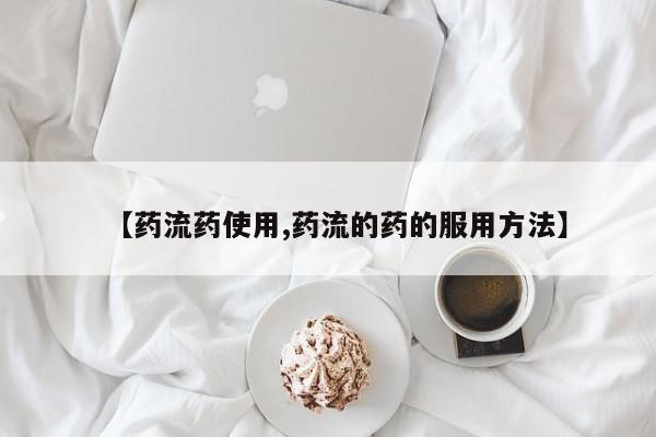 打胎药购买【药流药使用,药流的药的服用方法】