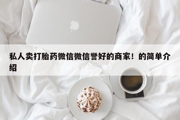 打胎药购买私人卖打胎药微信微信誉好的商家！的简单介绍