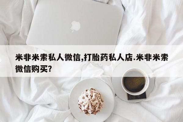 打胎药购买米非米索私人微信,打胎药私人店.米非米索微信购买？