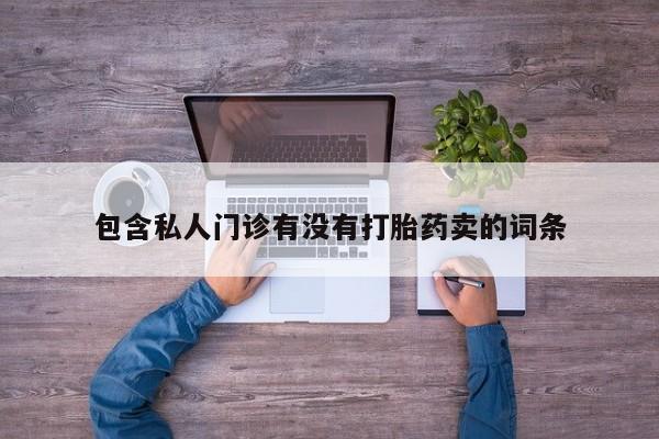 打胎药购买包含私人门诊有没有打胎药卖的词条