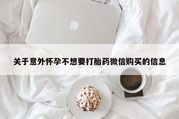 打胎药购买关于意外怀孕不想要打胎药微信购买的信息