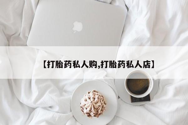 打胎药购买【打胎药私人购,打胎药私人店】