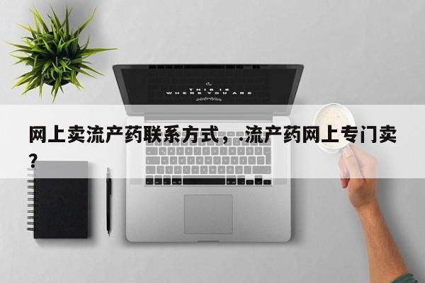 打胎药购买网上卖流产药联系方式，.流产药网上专门卖？