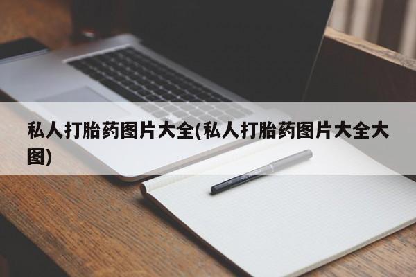 打胎药购买私人打胎药图片大全(私人打胎药图片大全大图)