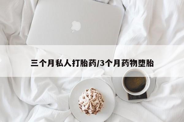 打胎药购买三个月私人打胎药/3个月药物堕胎