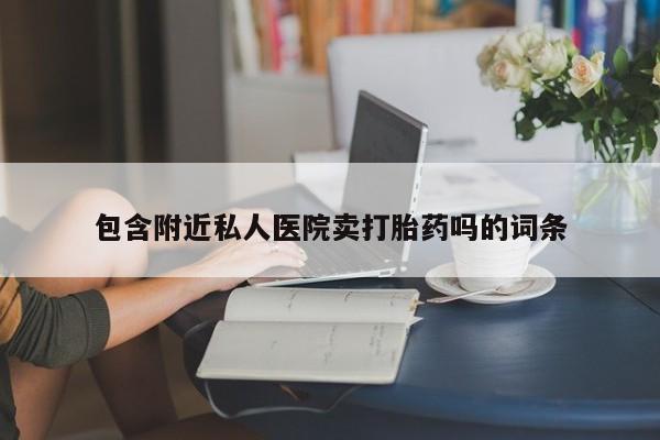 打胎药购买包含附近私人医院卖打胎药吗的词条